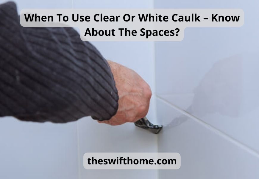 When To Use Clear Or White Caulk – Know About The Spaces?