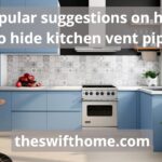 How to hide kitchen vent pipe: truly guide with 4 FAQ in the end